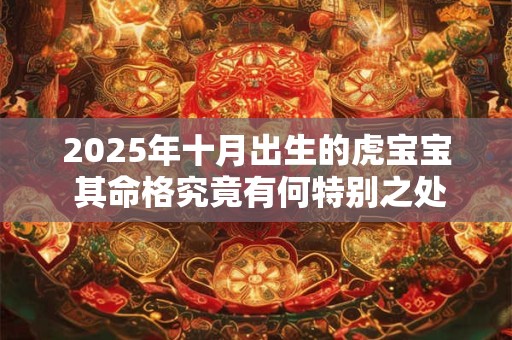 2025年十月出生的虎宝宝 其命格究竟有何特别之处