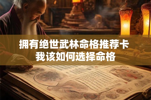 拥有绝世武林命格推荐卡 我该如何选择命格