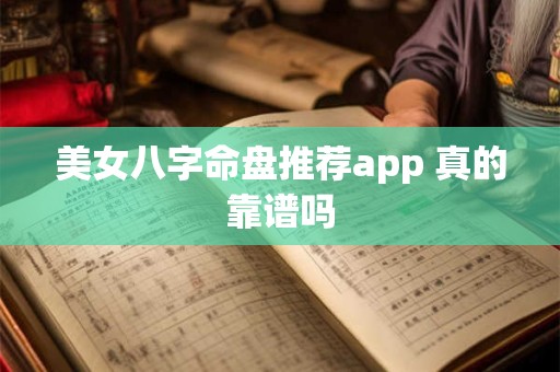 美女八字命盘推荐app 真的靠谱吗