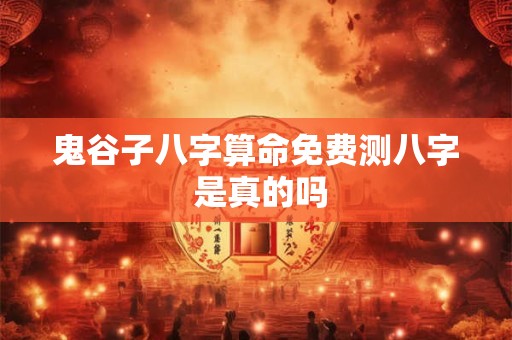鬼谷子八字算命免费测八字 是真的吗
