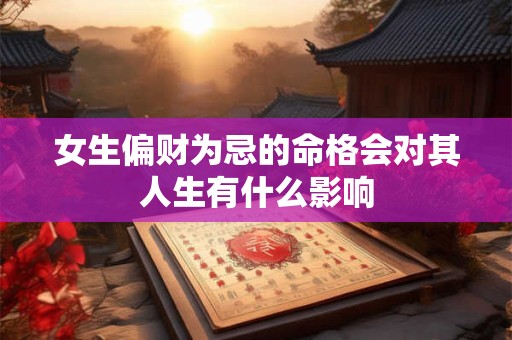 女生偏财为忌的命格会对其人生有什么影响