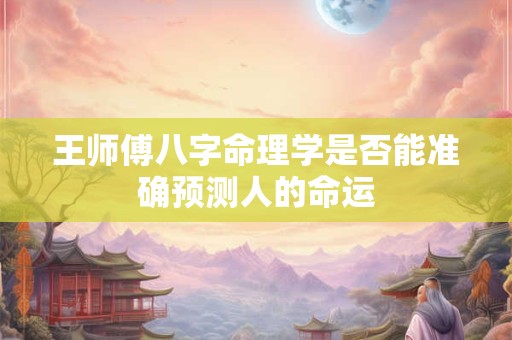 王师傅八字命理学是否能准确预测人的命运