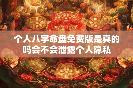个人八字命盘免费版是真的吗会不会泄露个人隐私