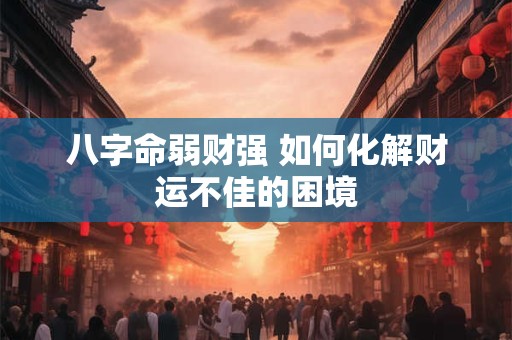 八字命弱财强 如何化解财运不佳的困境
