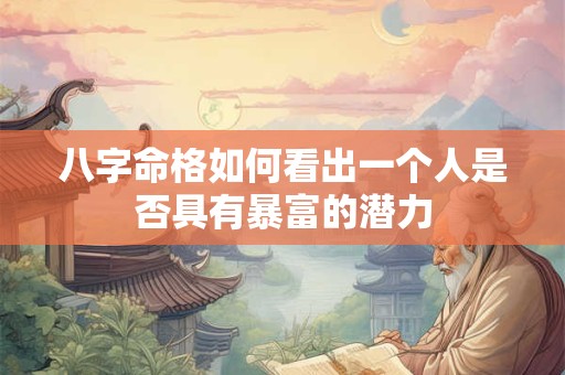 八字命格如何看出一个人是否具有暴富的潜力