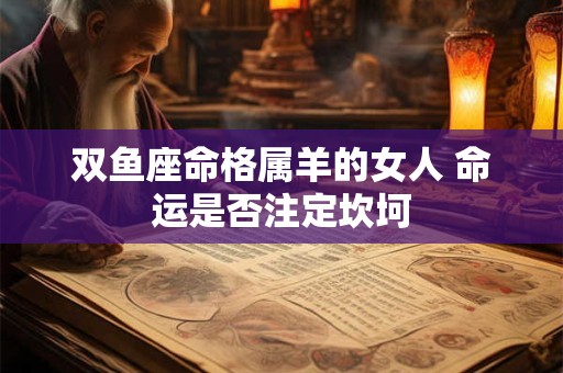 双鱼座命格属羊的女人 命运是否注定坎坷