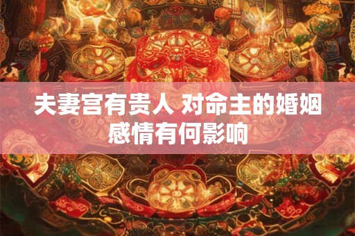 夫妻宫有贵人 对命主的婚姻感情有何影响