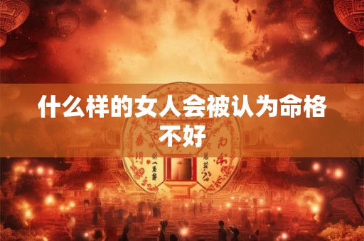 什么样的女人会被认为命格不好