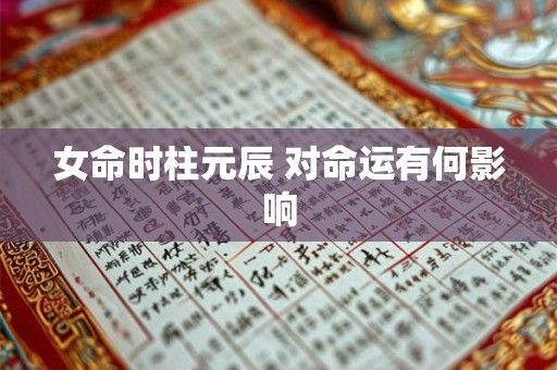 女命时柱元辰 对命运有何影响