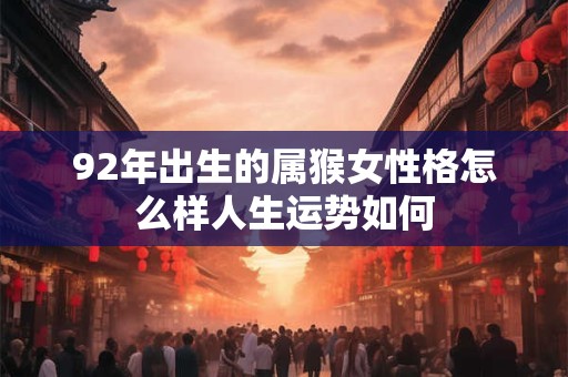 92年出生的属猴女性格怎么样人生运势如何