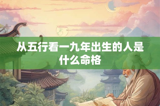 从五行看一九年出生的人是什么命格