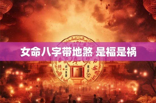 女命八字带地煞 是福是祸