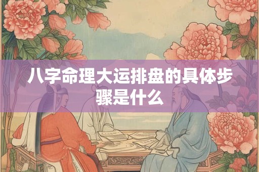 八字命理大运排盘的具体步骤是什么