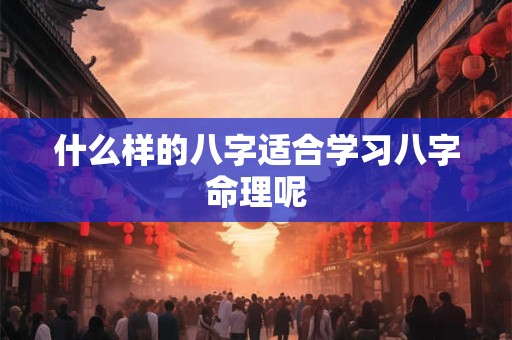 什么样的八字适合学习八字命理呢