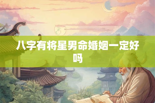 八字有将星男命婚姻一定好吗