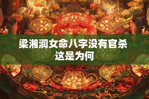 梁湘润女命八字没有官杀 这是为何