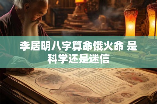 李居明八字算命饿火命 是科学还是迷信
