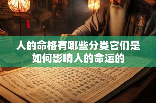 人的命格有哪些分类它们是如何影响人的命运的 人的命格有哪些分类它们是如何影响人的命运的