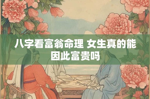 八字看富翁命理 女生真的能因此富贵吗