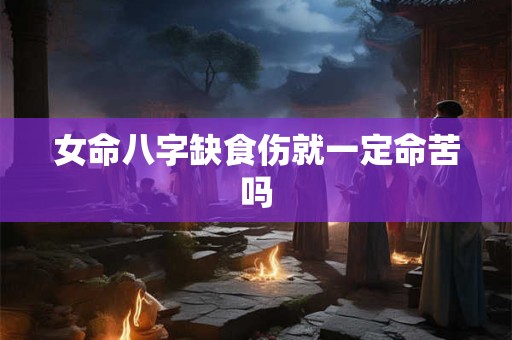 女命八字缺食伤就一定命苦吗