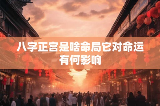 八字正宫是啥命局它对命运有何影响