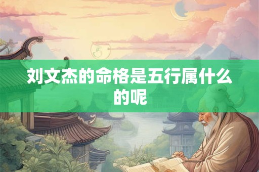 刘文杰的命格是五行属什么的呢