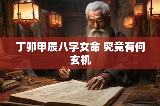 丁卯甲辰八字女命 究竟有何玄机