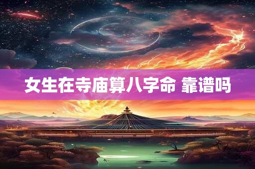 女生在寺庙算八字命 靠谱吗