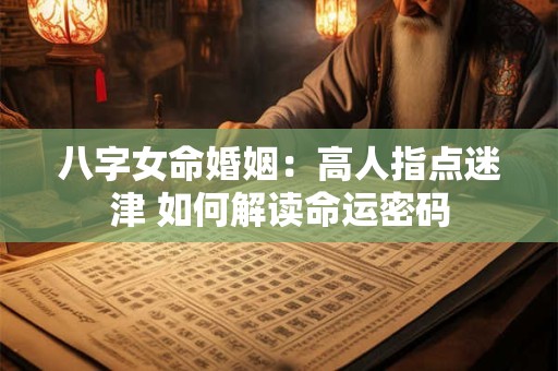 八字女命婚姻：高人指点迷津 如何解读命运密码