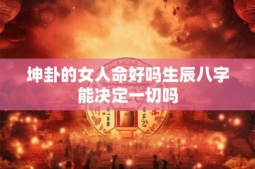 坤卦的女人命好吗生辰八字能决定一切吗