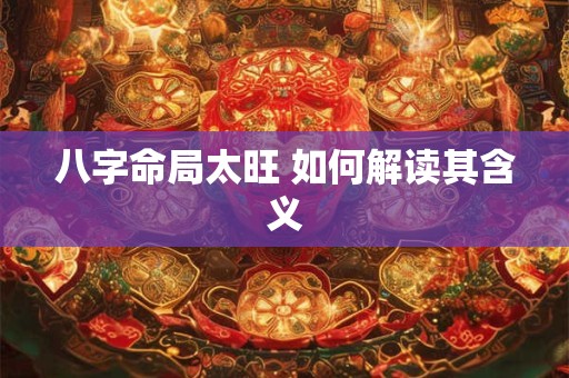 八字命局太旺 如何解读其含义