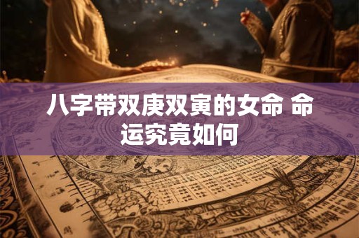 八字带双庚双寅的女命 命运究竟如何