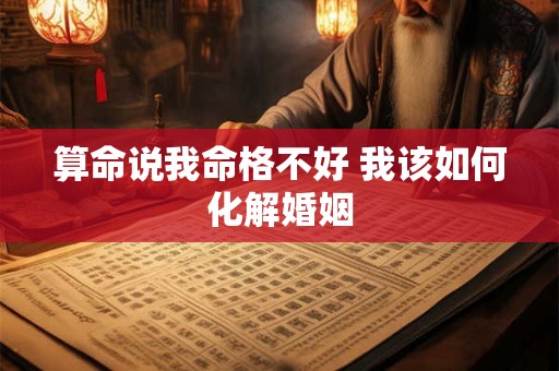 算命说我命格不好 我该如何化解婚姻