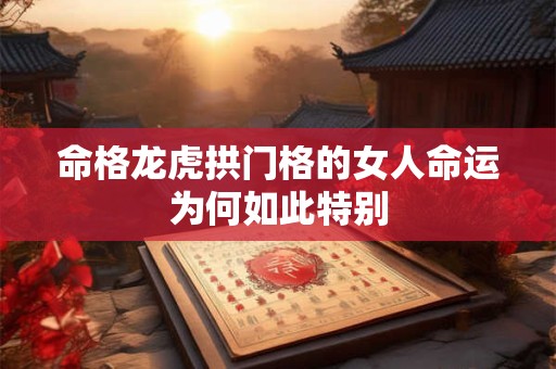 命格龙虎拱门格的女人命运为何如此特别