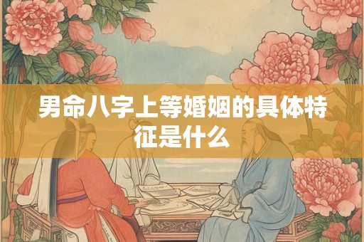 男命八字上等婚姻的具体特征是什么