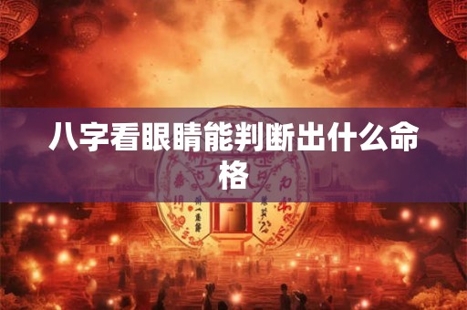 八字看眼睛能判断出什么命格