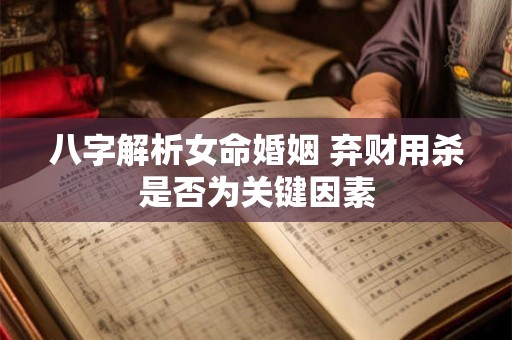 八字解析女命婚姻 弃财用杀是否为关键因素