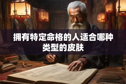 拥有特定命格的人适合哪种类型的皮肤