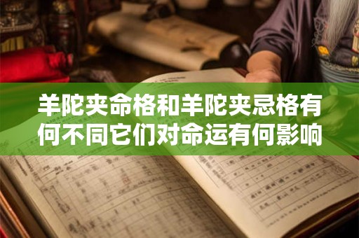 羊陀夹命格和羊陀夹忌格有何不同它们对命运有何影响 羊陀夹命格和羊陀夹忌格有何不同它们对命运有何影响