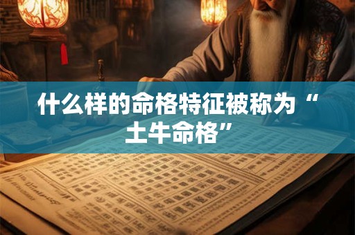 什么样的命格特征被称为“土牛命格”
