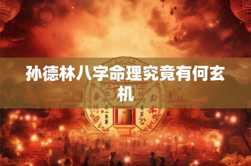 孙德林八字命理究竟有何玄机
