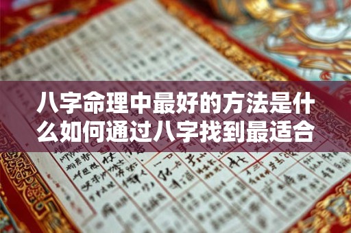 八字命理中最好的方法是什么如何通过八字找到最适合自己的发展方向