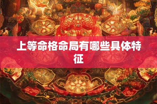 上等命格命局有哪些具体特征