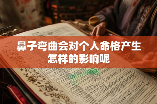 鼻子弯曲会对个人命格产生怎样的影响呢