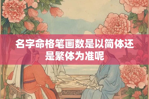 名字命格笔画数是以简体还是繁体为准呢