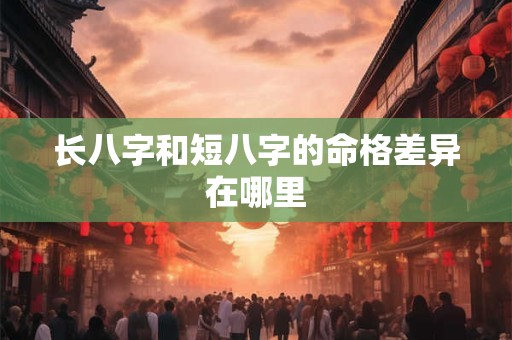 长八字和短八字的命格差异在哪里