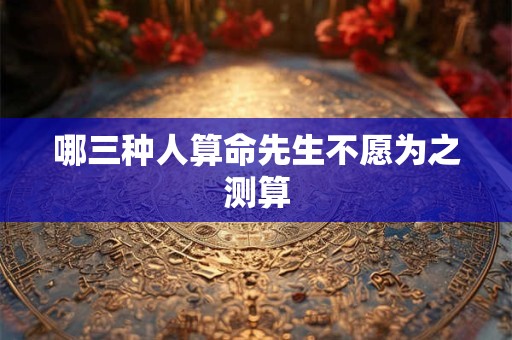 哪三种人算命先生不愿为之测算