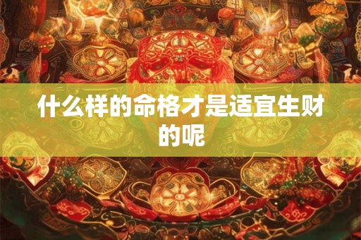 什么样的命格才是适宜生财的呢