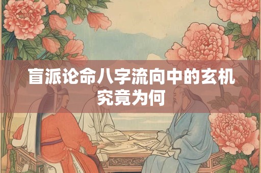盲派论命八字流向中的玄机究竟为何