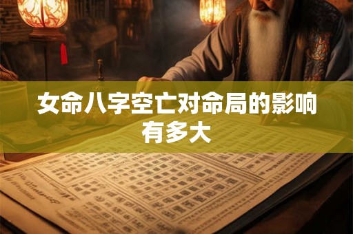 女命八字空亡对命局的影响有多大